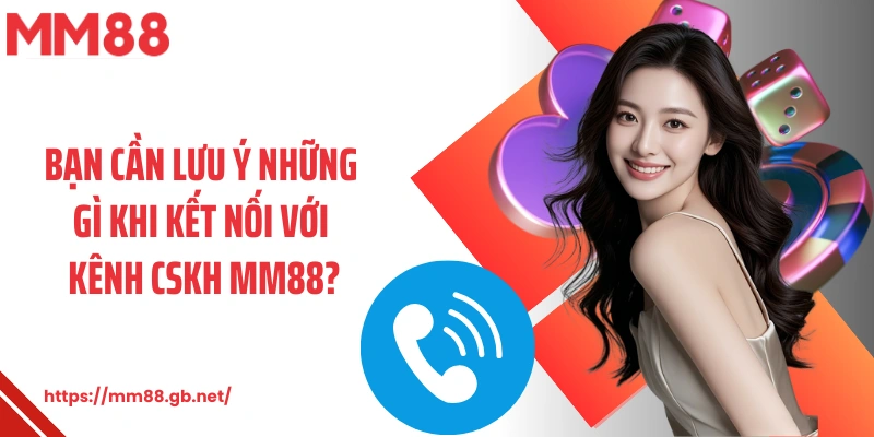 Bạn cần lưu ý những gì khi kết nối với CSKH MM88?