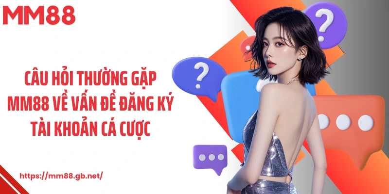 Câu hỏi thường gặp MM88 về vấn đề đăng ký tài khoản cá cược
