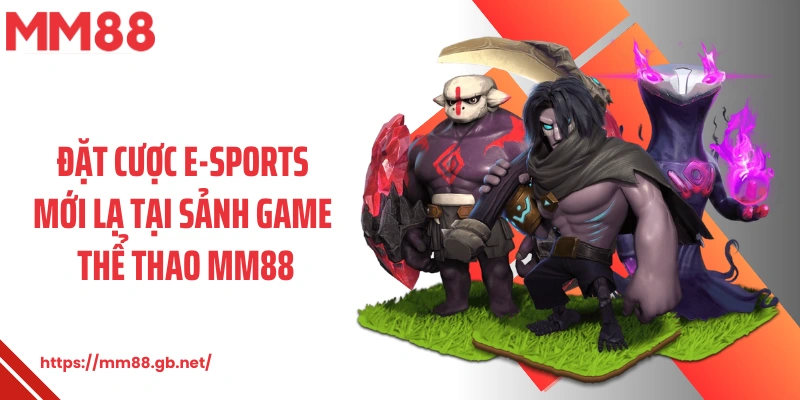 Đặt cược E-Sports mới lạ tại sảnh game thể thao MM88