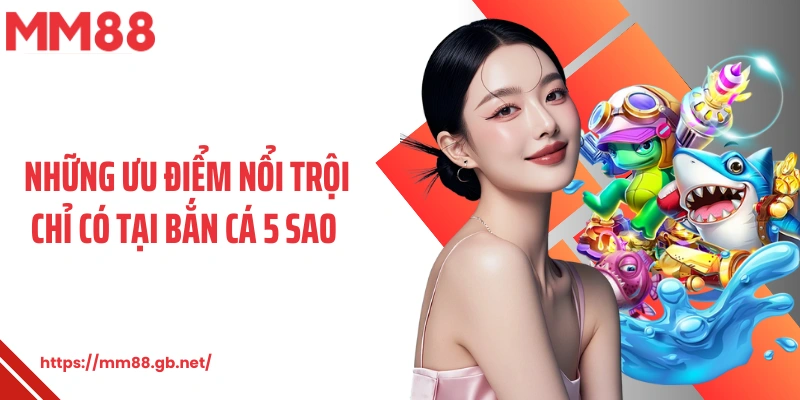 Những ưu điểm nổi trội chỉ có tại bắn cá 5 sao