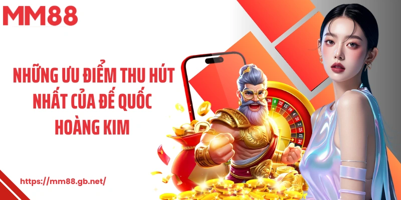 Những ưu điểm thu hút nhất của đế quốc hoàng kim 