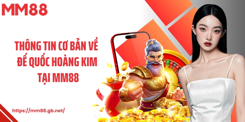 Thông tin cơ bản về đế quốc hoàng kim tại MM88