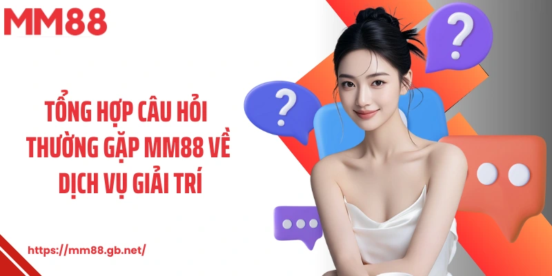 Tổng hợp câu hỏi thường gặp MM88 về dịch vụ giải trí
