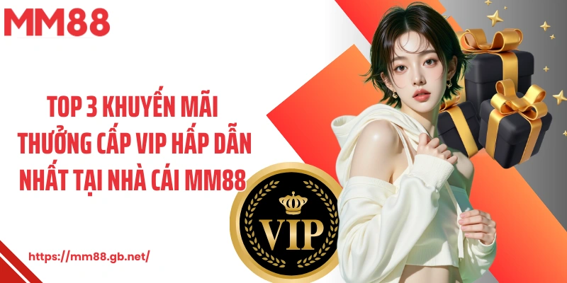 Top 3 khuyến mãi thưởng cấp VIP hấp dẫn nhất tại nhà cái MM88