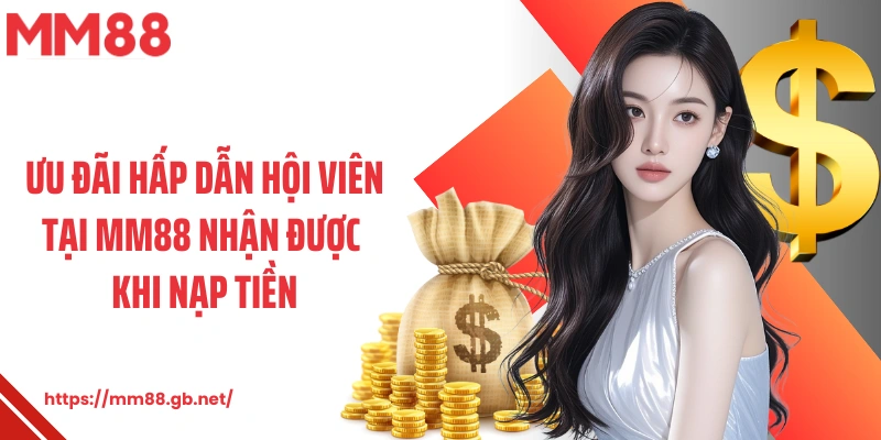 Ưu đãi hấp dẫn hội viên tại MM88 nhận được khi nạp tiền