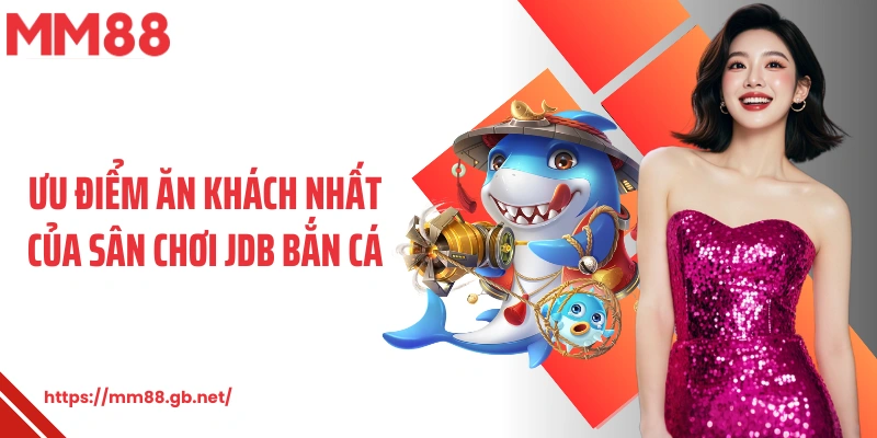 Ưu điểm ăn khách nhất của sân chơi JDB bắn cá